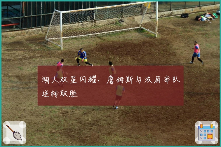 湖人双星闪耀，詹姆斯与浓眉率队逆转取胜