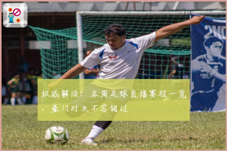 权威解读：本周足球直播赛程一览，豪门对决不容错过