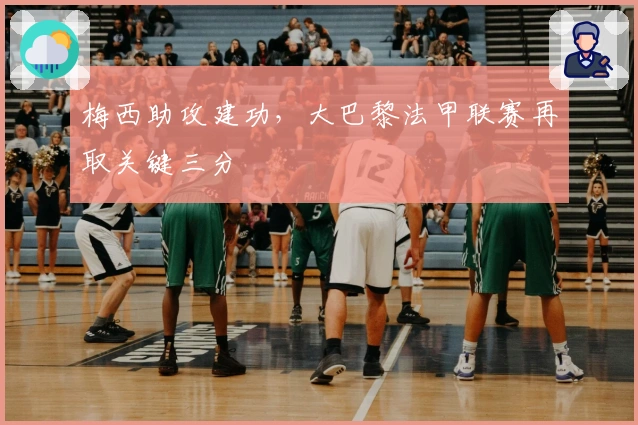 梅西助攻建功，大巴黎法甲联赛再取关键三分