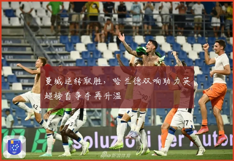 曼城逆转取胜，哈兰德双响助力英超榜首争夺再升温