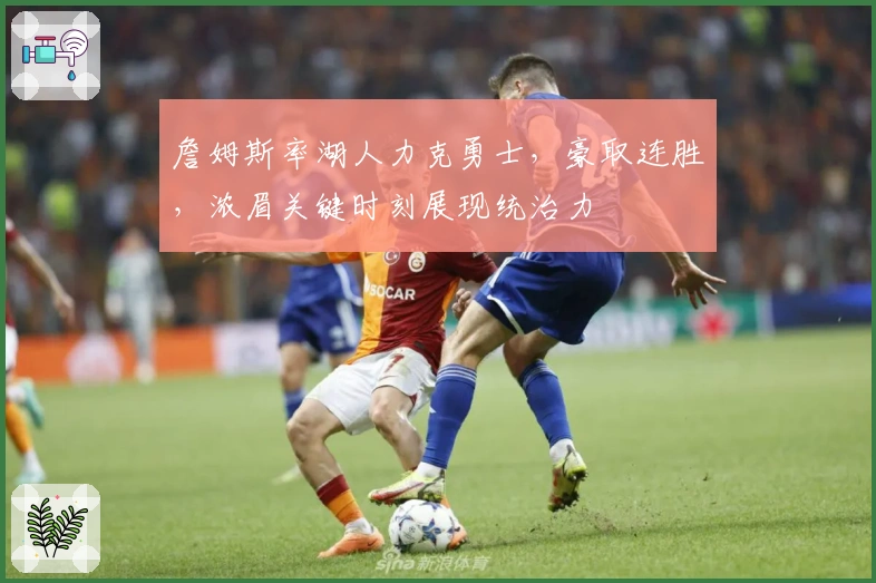 詹姆斯率湖人力克勇士，豪取连胜，浓眉关键时刻展现统治力