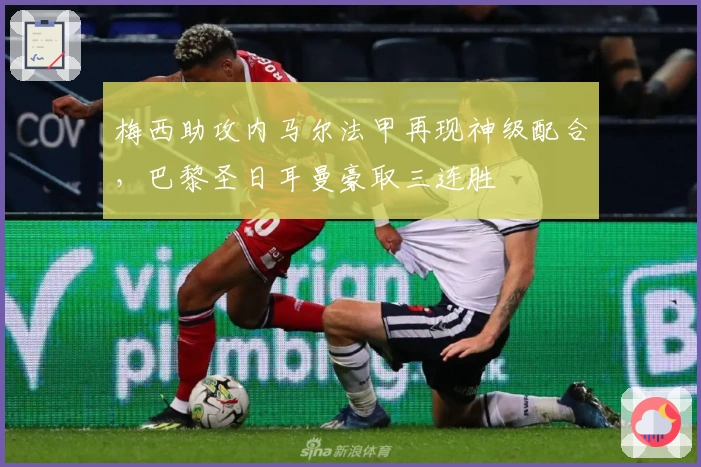 梅西助攻内马尔法甲再现神级配合，巴黎圣日耳曼豪取三连胜