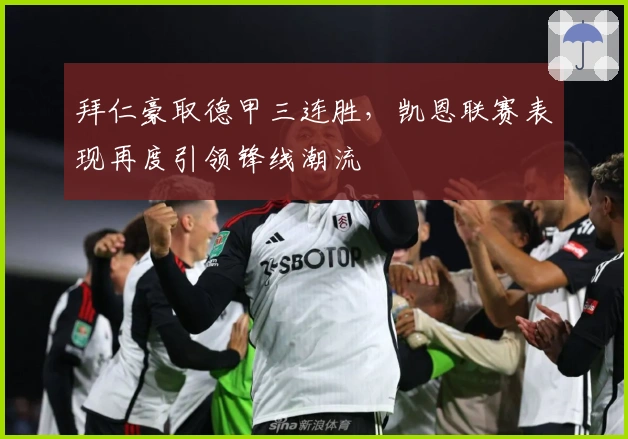 拜仁豪取德甲三连胜,凯恩联赛表现再度引领锋线潮流