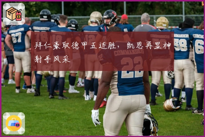 拜仁豪取德甲五连胜，凯恩再显神射手风采