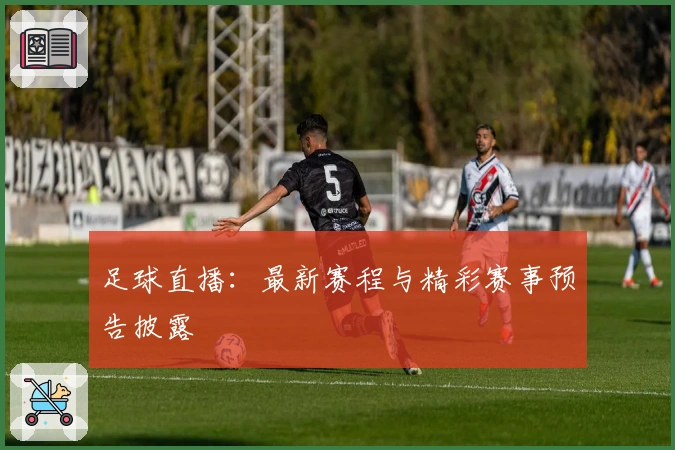足球直播：最新赛程与精彩赛事预告披露