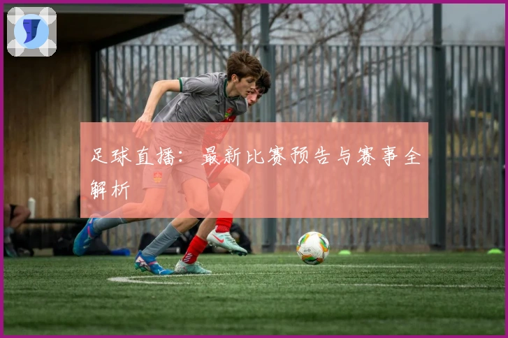 足球直播：最新比赛预告与赛事全解析