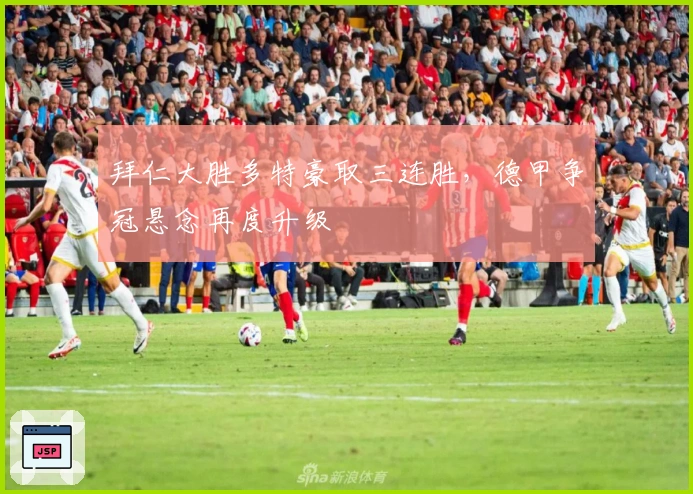 拜仁大胜多特豪取三连胜，德甲争冠悬念再度升级